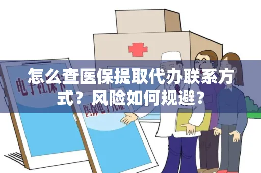怎么查医保提取代办联系方式？风险如何规避？